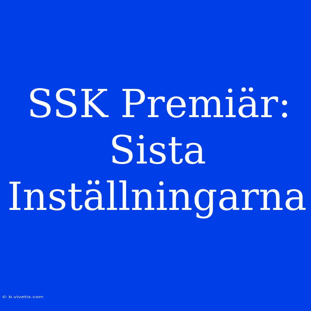 SSK Premiär: Sista Inställningarna