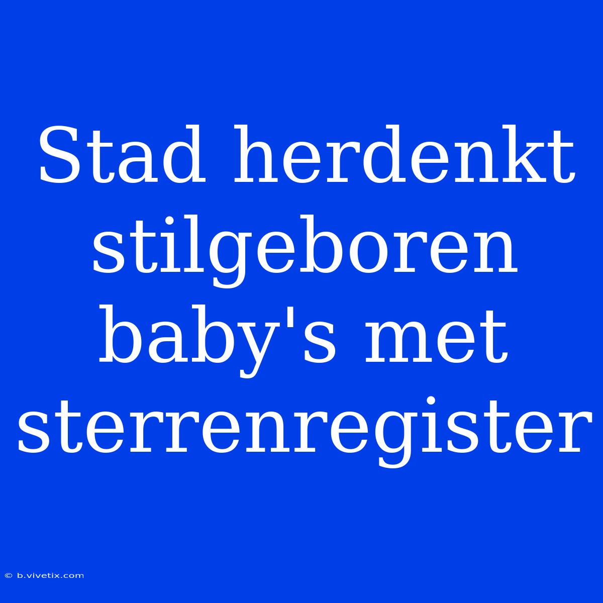 Stad Herdenkt Stilgeboren Baby's Met Sterrenregister