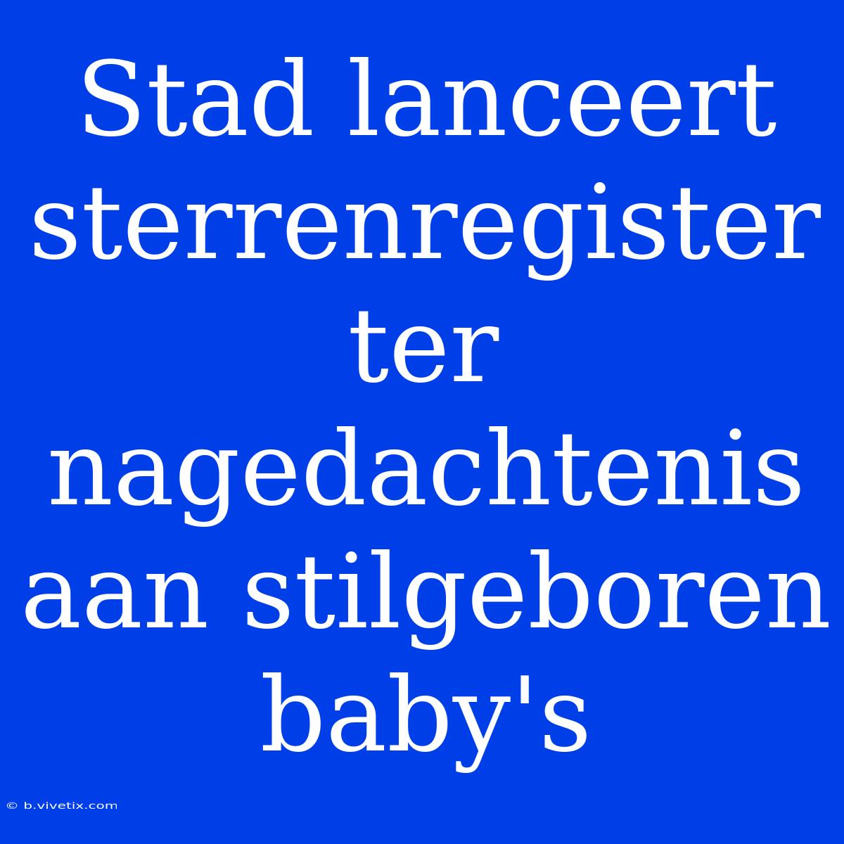 Stad Lanceert Sterrenregister Ter Nagedachtenis Aan Stilgeboren Baby's