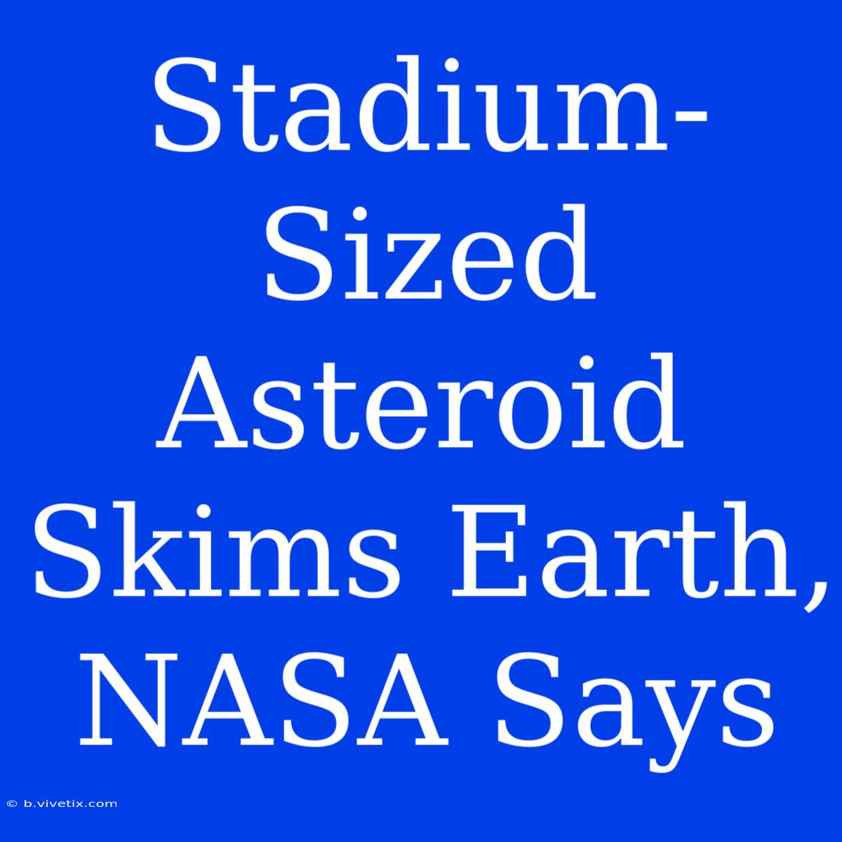 Stadium-Sized Asteroid Skims Earth, NASA Says