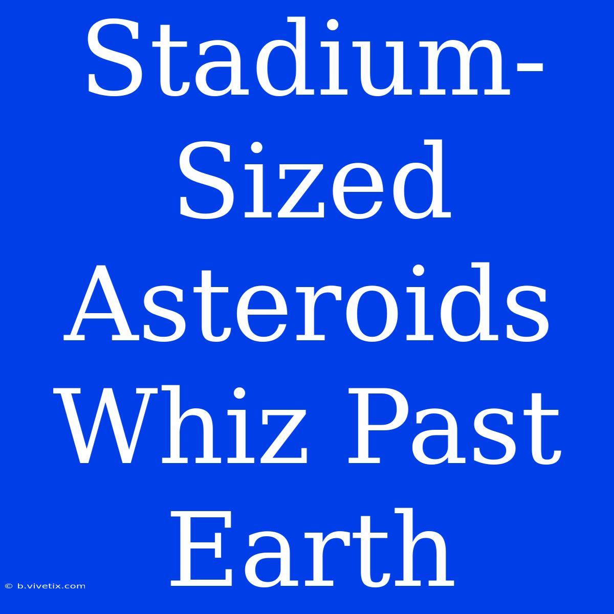 Stadium-Sized Asteroids Whiz Past Earth