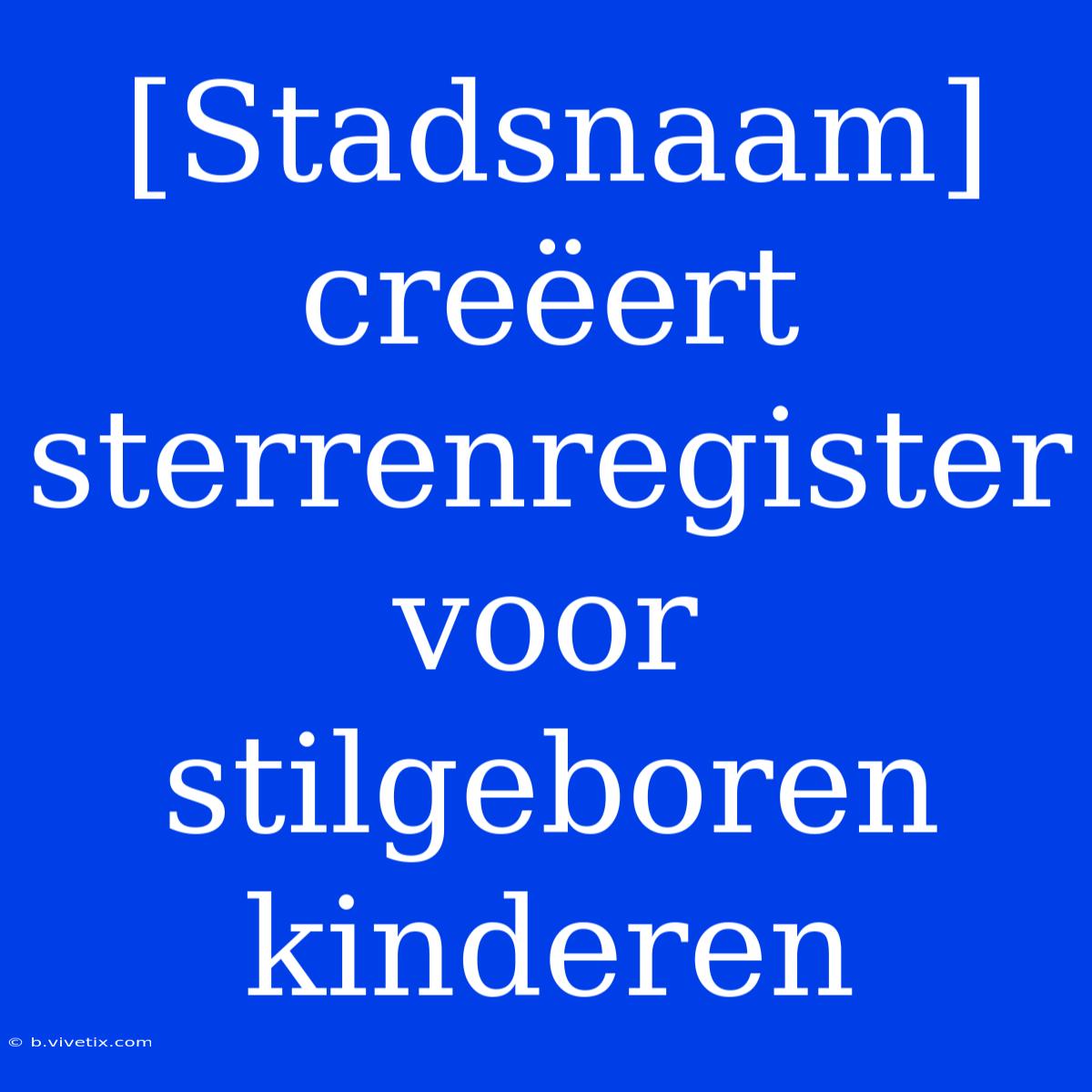 [Stadsnaam] Creëert Sterrenregister Voor Stilgeboren Kinderen