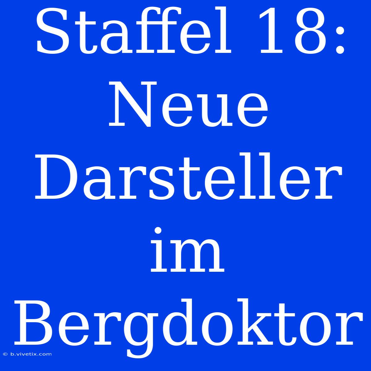 Staffel 18: Neue Darsteller Im Bergdoktor