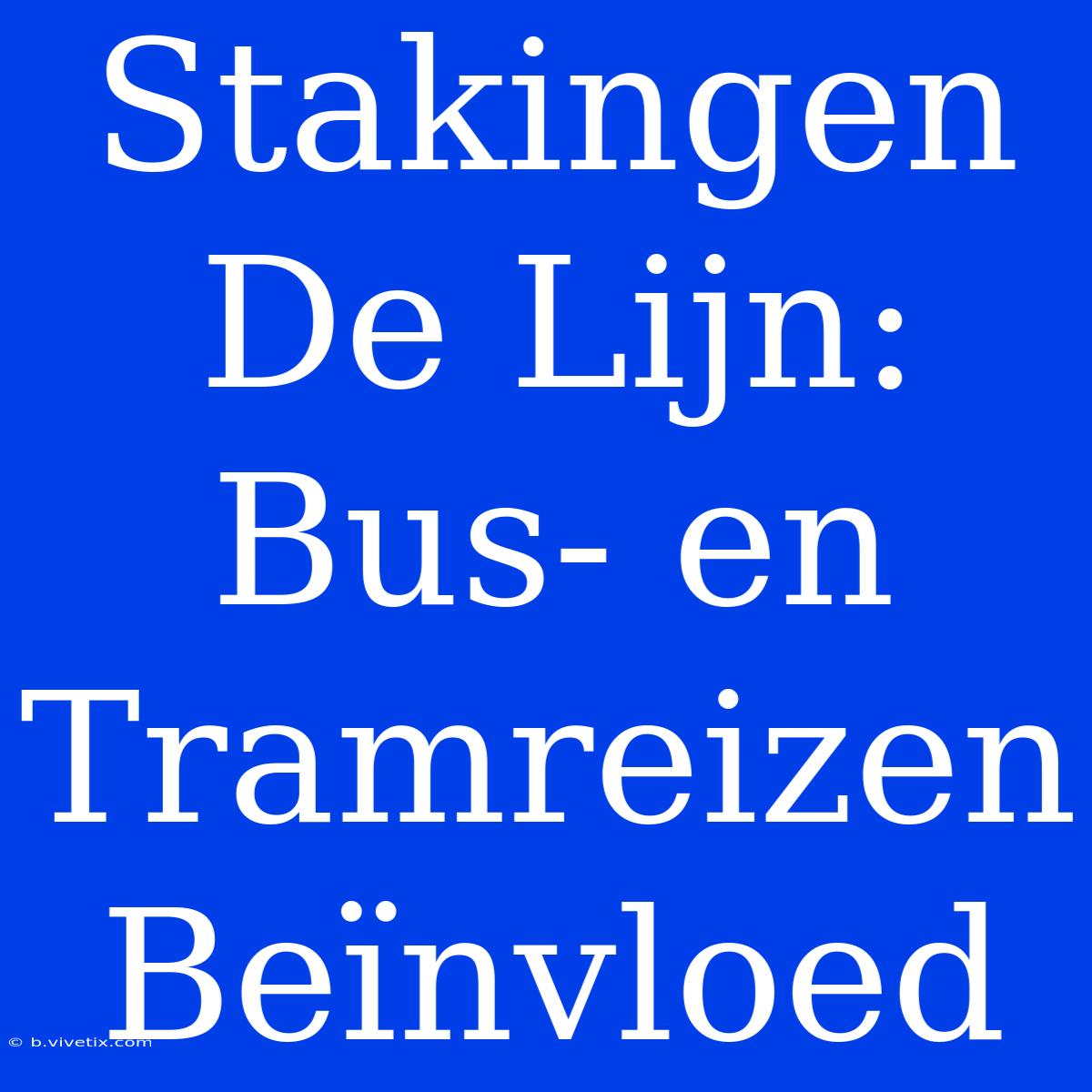 Stakingen De Lijn: Bus- En Tramreizen Beïnvloed