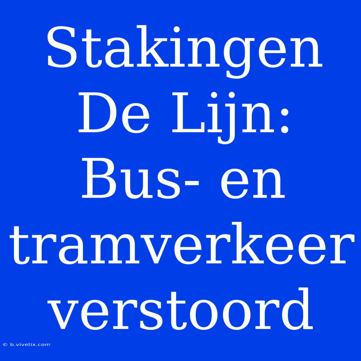 Stakingen De Lijn: Bus- En Tramverkeer Verstoord