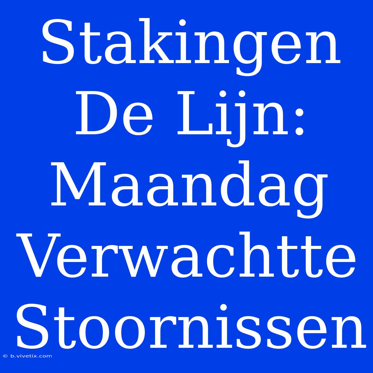 Stakingen De Lijn: Maandag Verwachtte Stoornissen