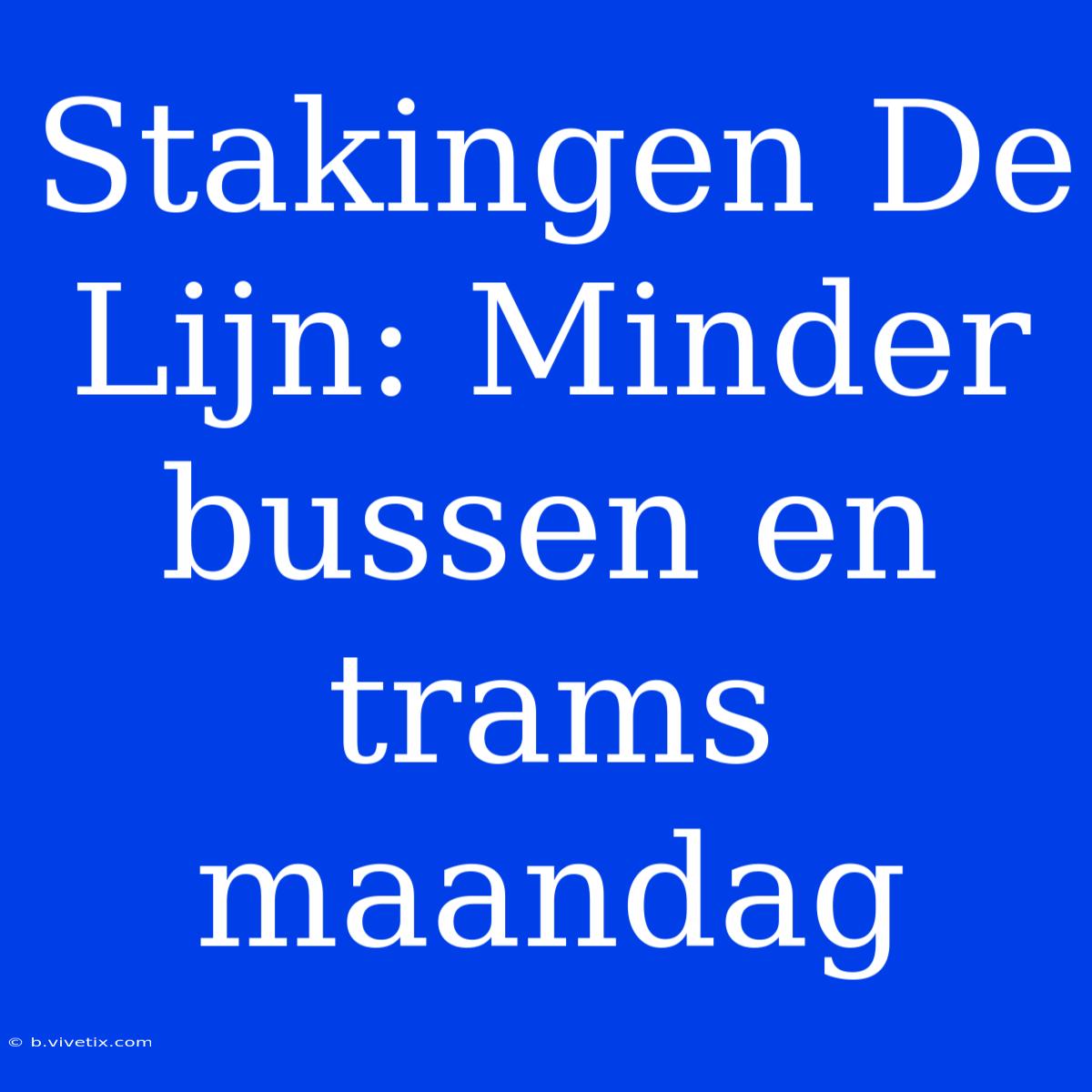 Stakingen De Lijn: Minder Bussen En Trams Maandag