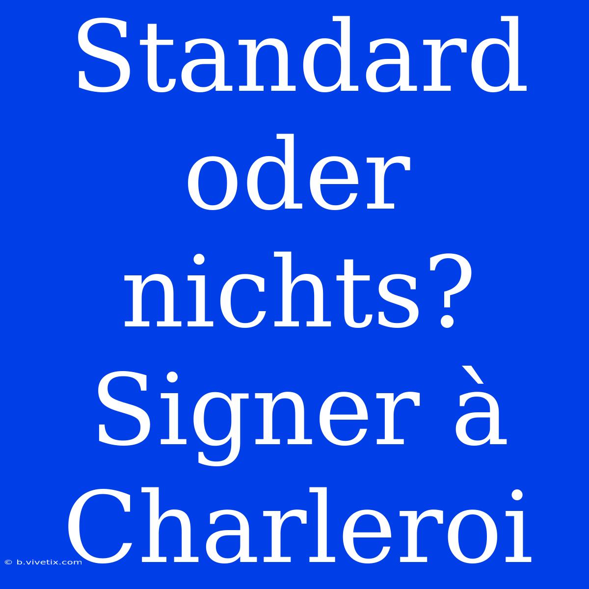 Standard Oder Nichts? Signer À Charleroi