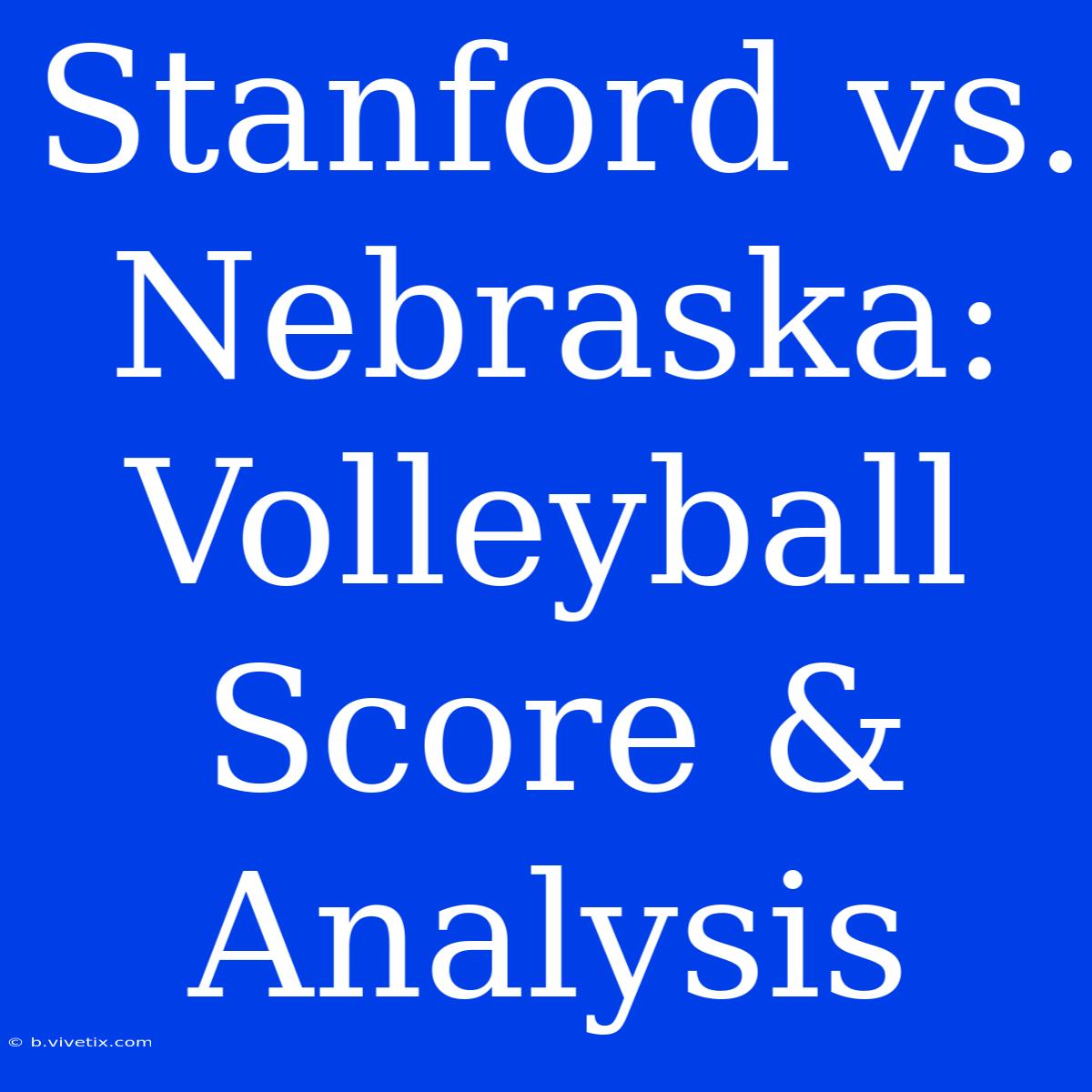 Stanford Vs. Nebraska: Volleyball Score & Analysis