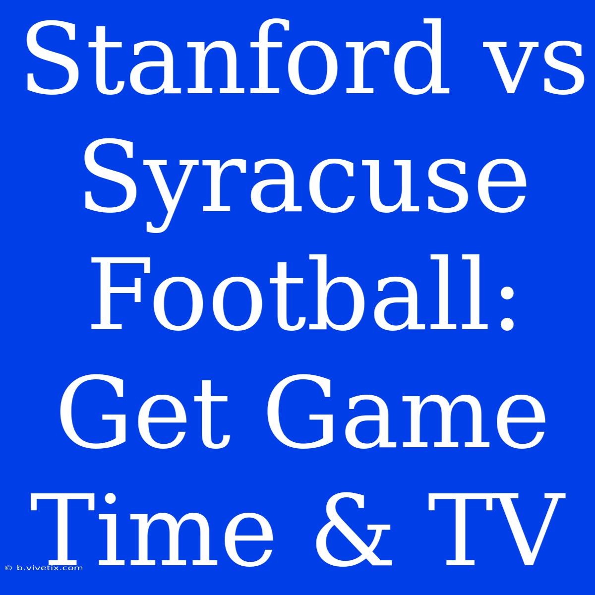 Stanford Vs Syracuse Football: Get Game Time & TV 