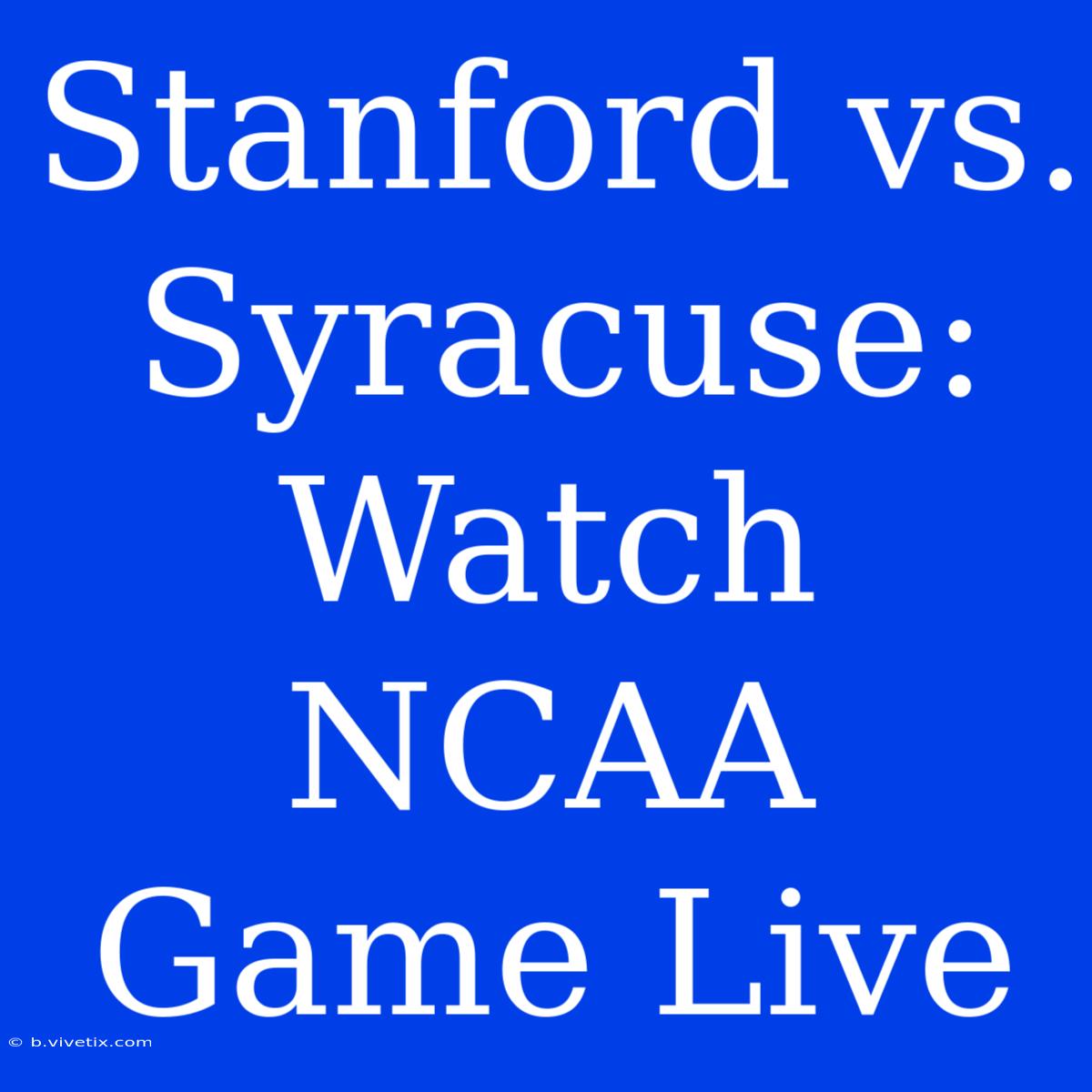 Stanford Vs. Syracuse: Watch NCAA Game Live