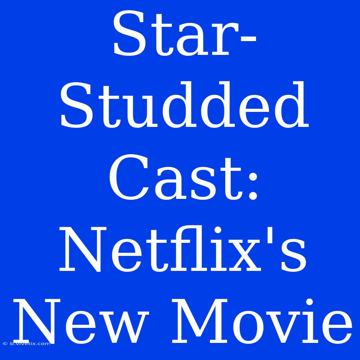 Star-Studded Cast: Netflix's New Movie