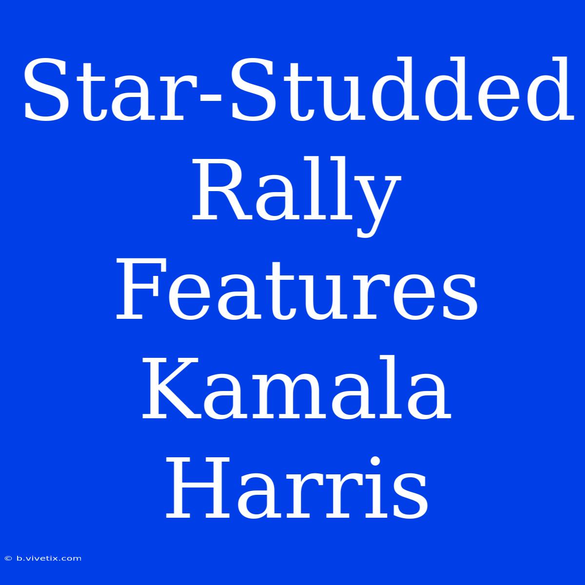 Star-Studded Rally Features Kamala Harris