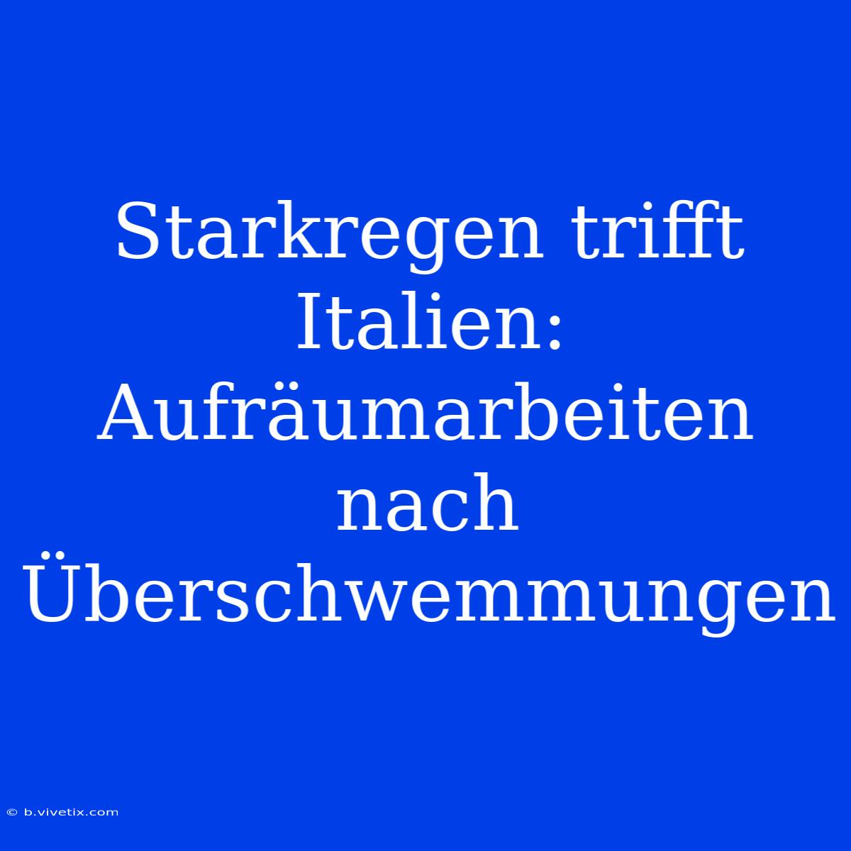 Starkregen Trifft Italien: Aufräumarbeiten Nach Überschwemmungen