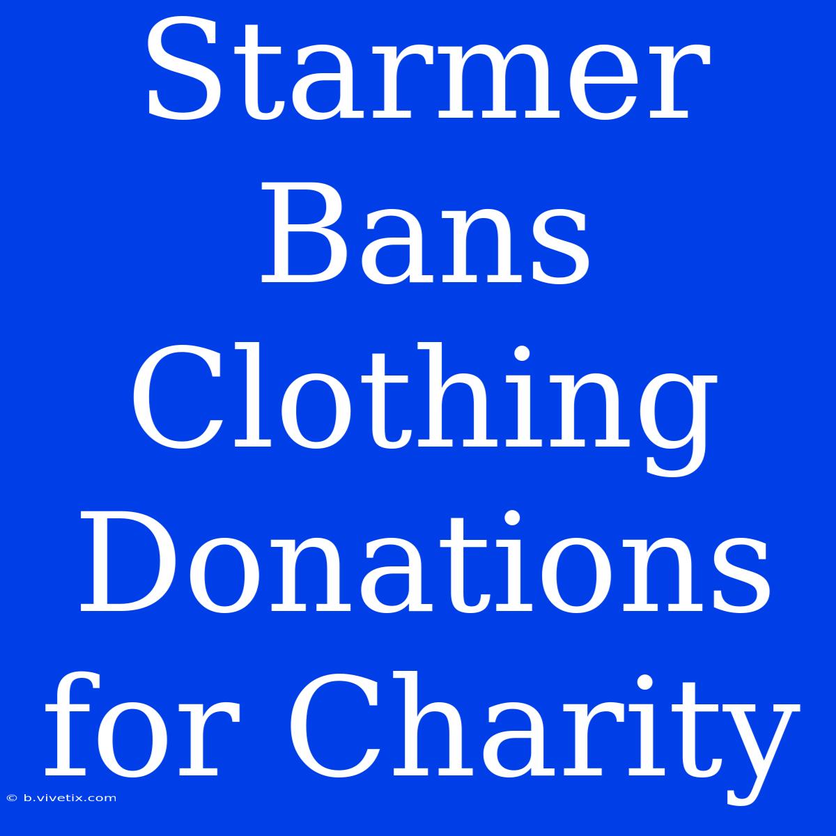 Starmer Bans Clothing Donations For Charity