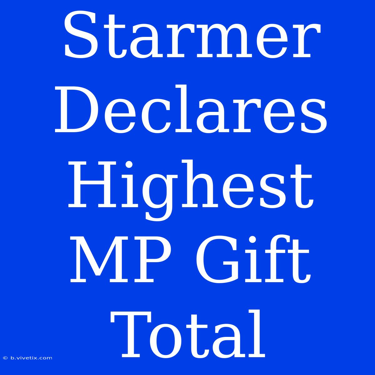 Starmer Declares Highest MP Gift Total