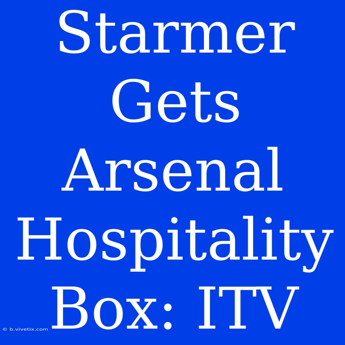 Starmer Gets Arsenal Hospitality Box: ITV