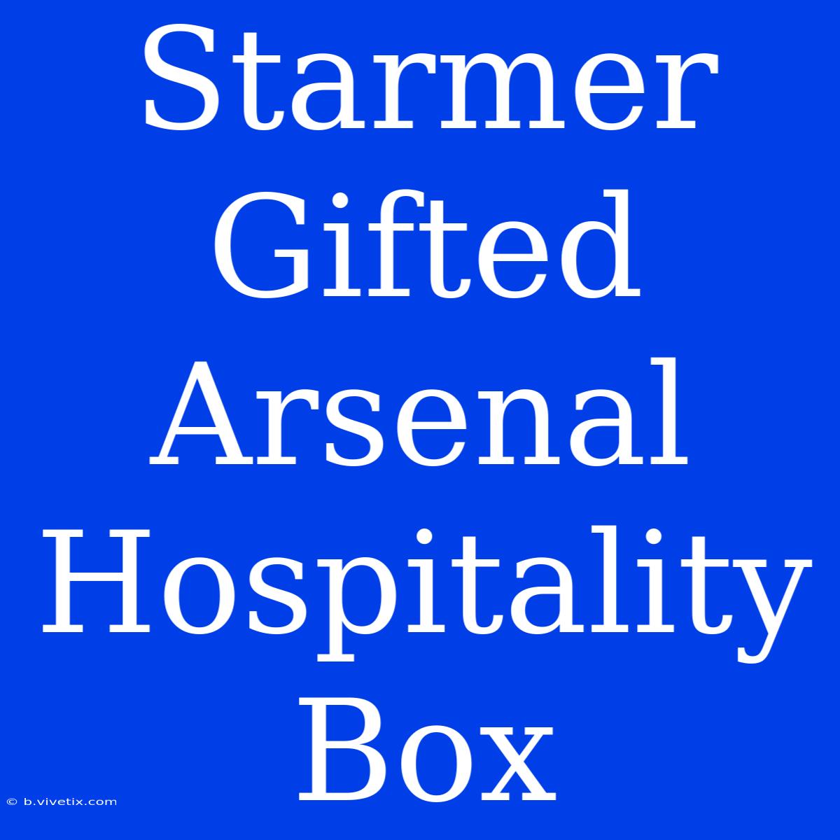 Starmer Gifted Arsenal Hospitality Box