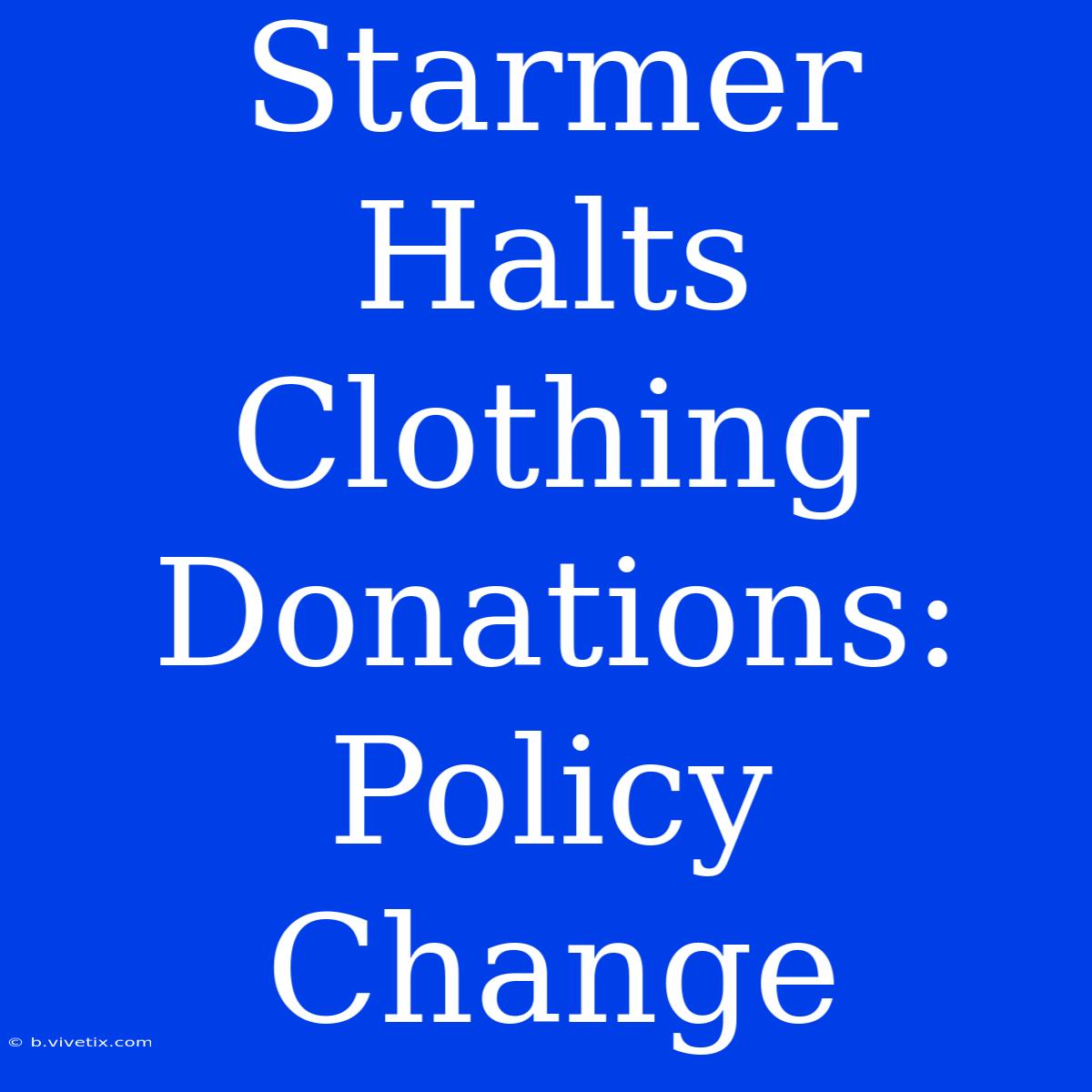 Starmer Halts Clothing Donations: Policy Change