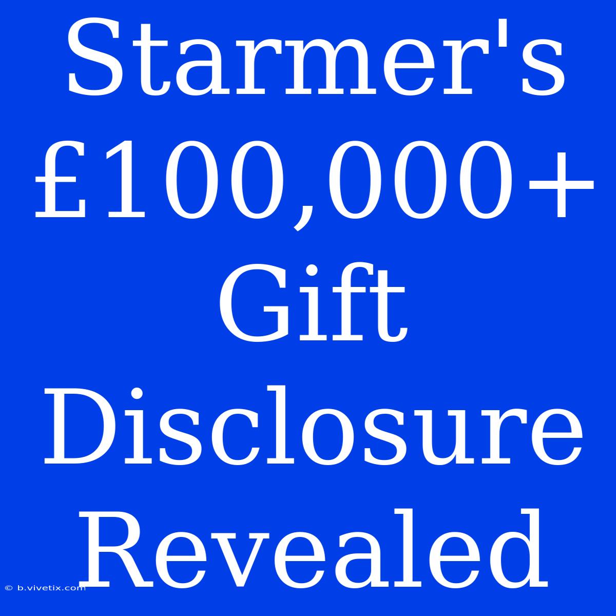 Starmer's £100,000+ Gift Disclosure Revealed