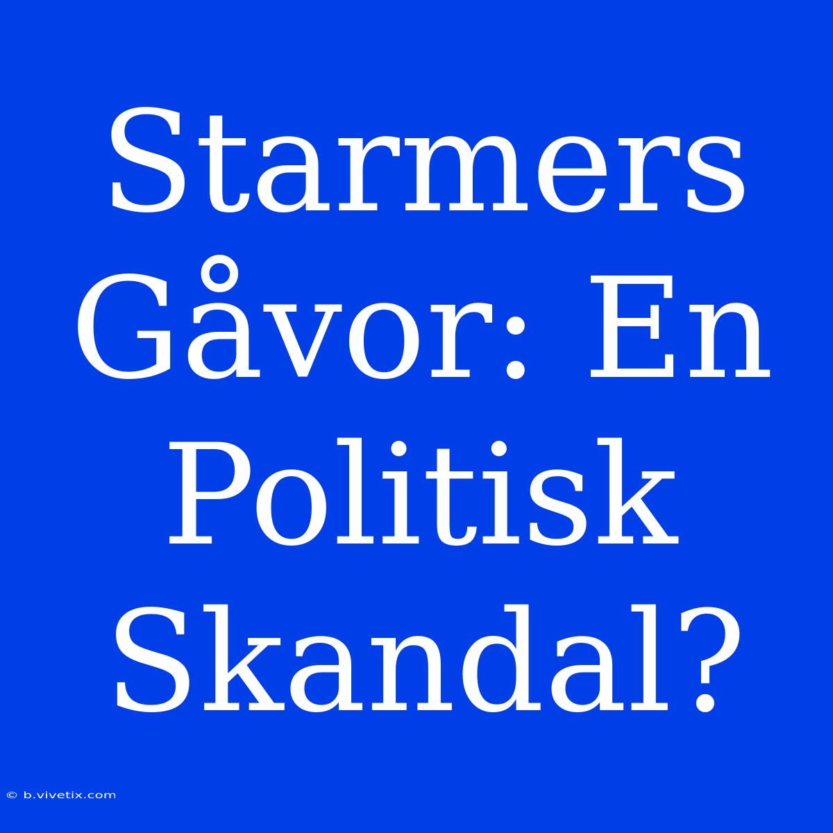 Starmers Gåvor: En Politisk Skandal?