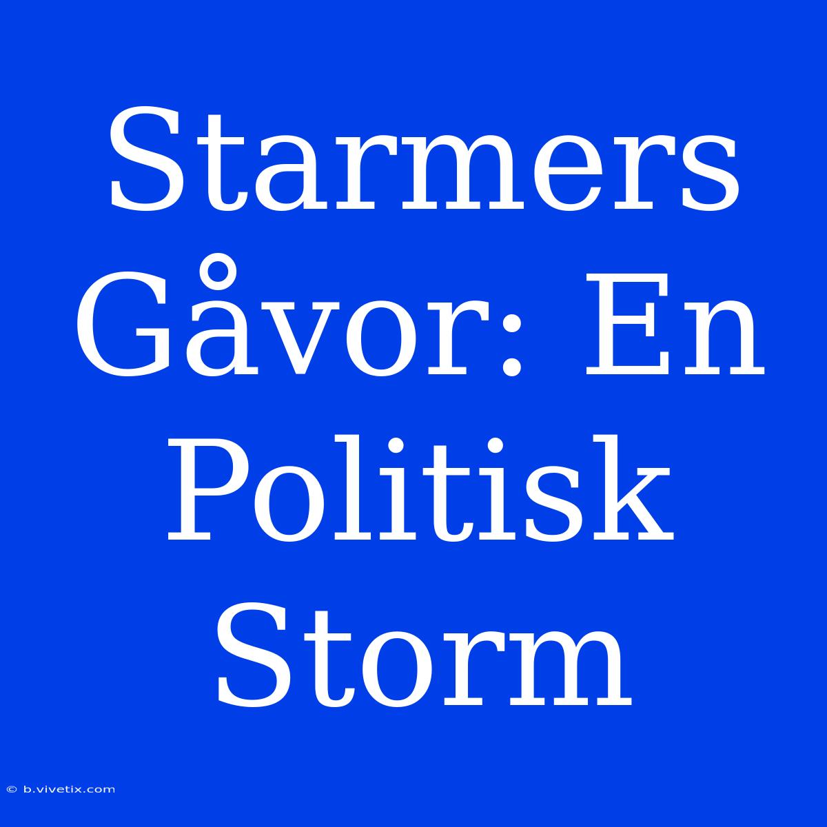 Starmers Gåvor: En Politisk Storm