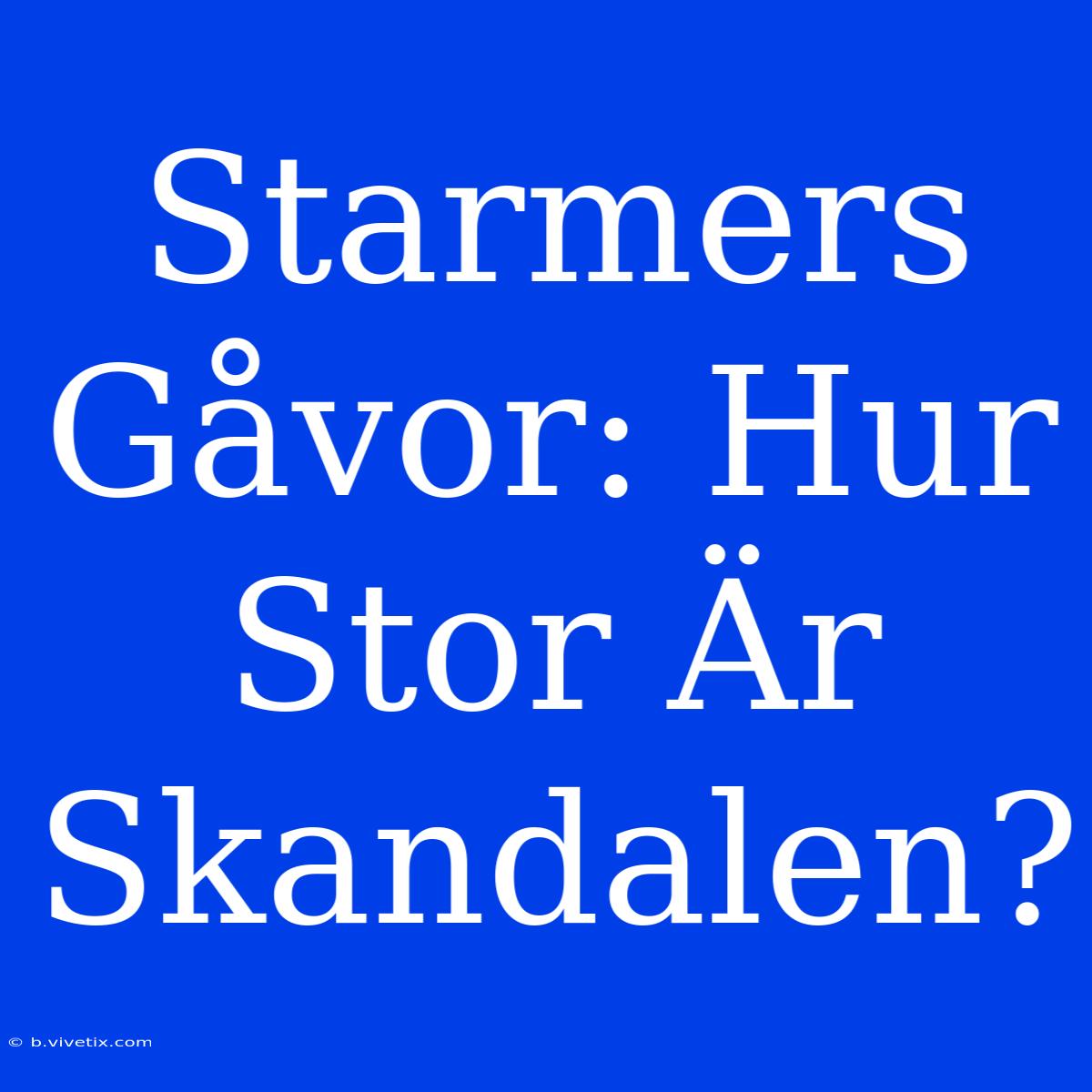 Starmers Gåvor: Hur Stor Är Skandalen?