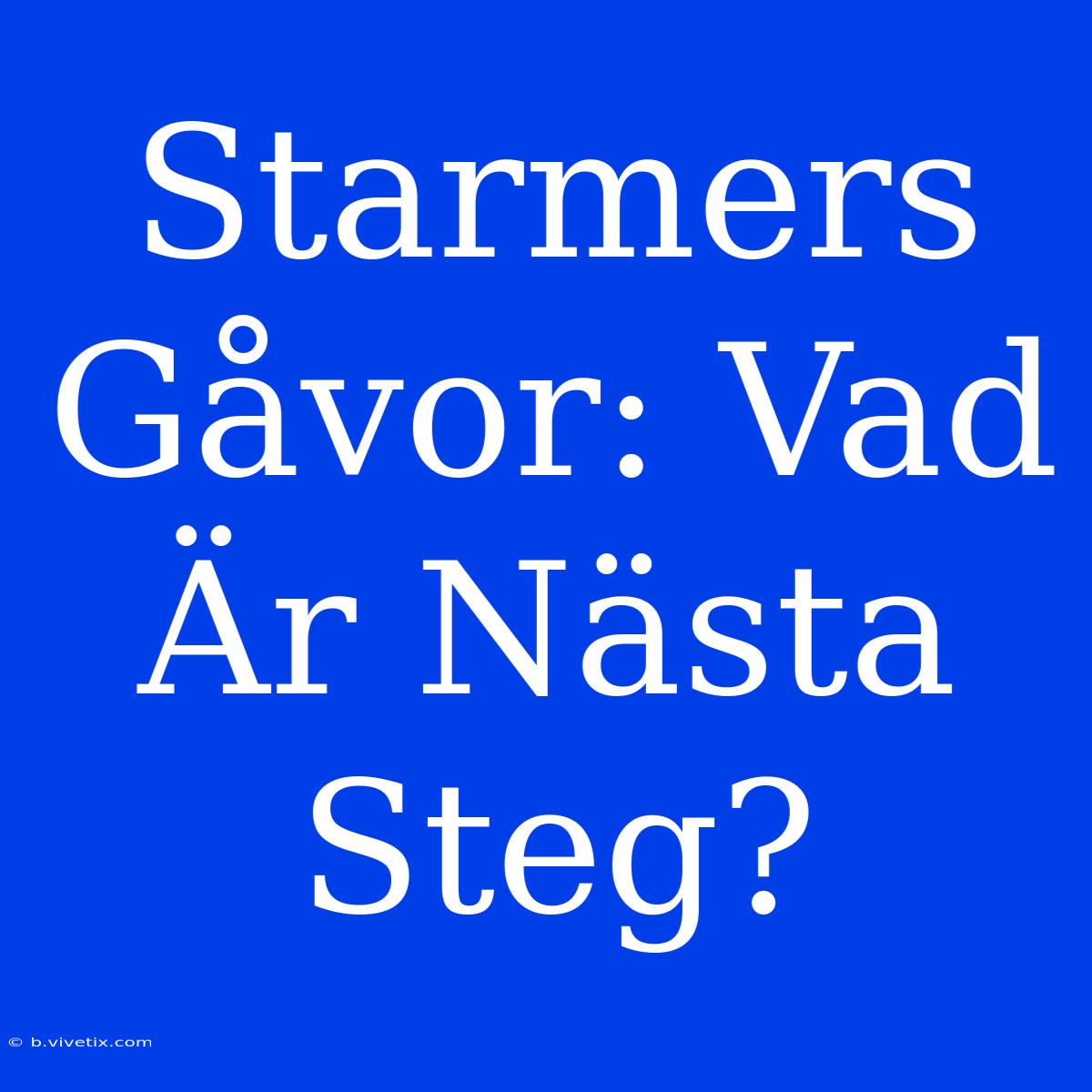 Starmers Gåvor: Vad Är Nästa Steg?