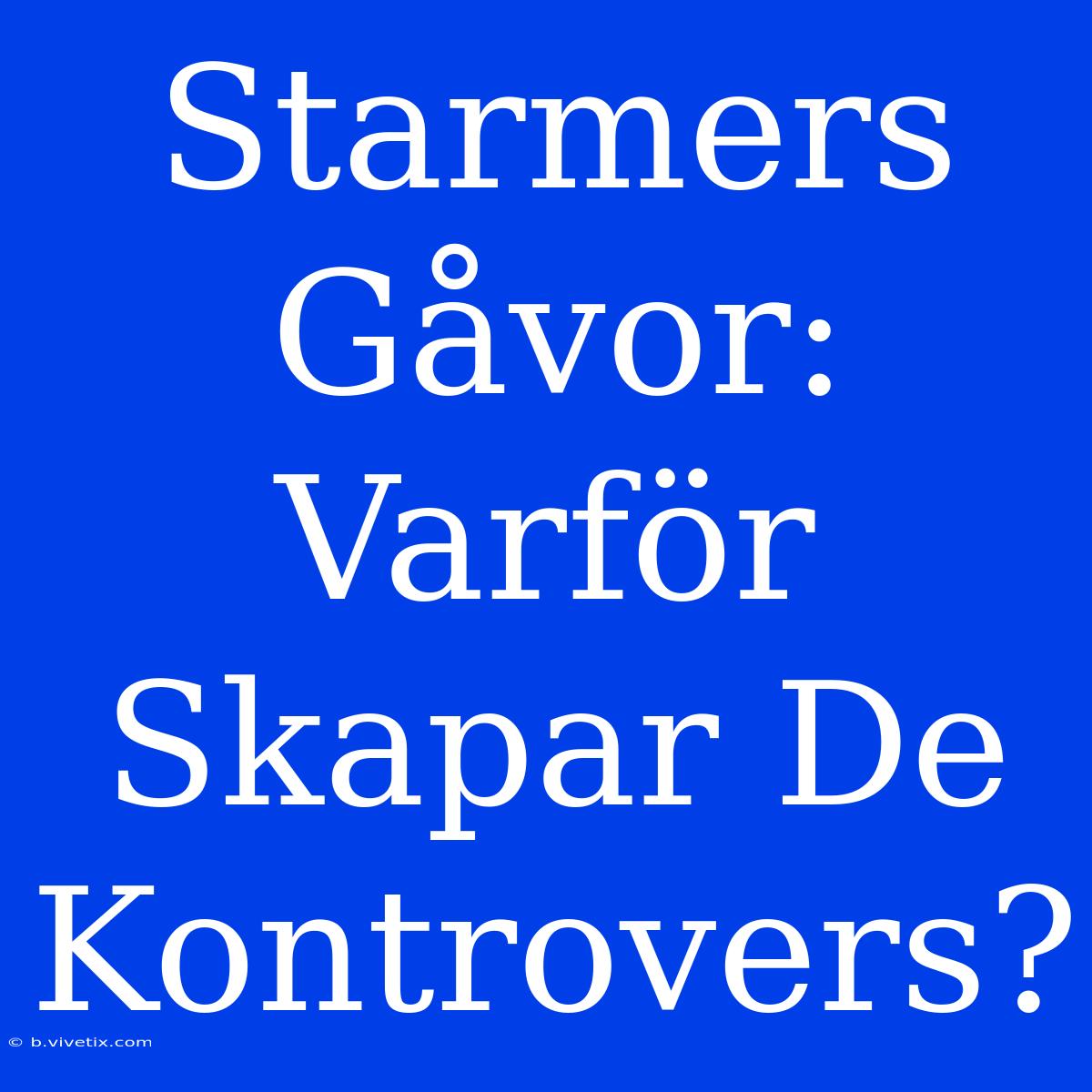 Starmers Gåvor: Varför Skapar De Kontrovers?