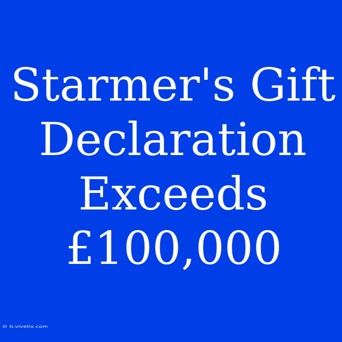 Starmer's Gift Declaration Exceeds £100,000