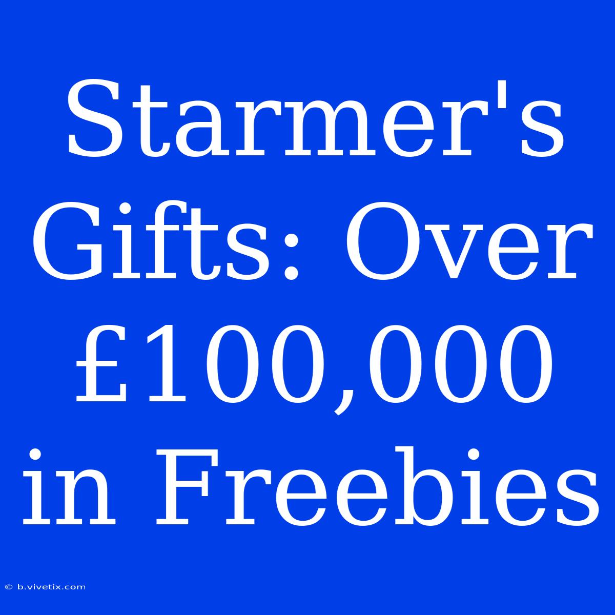 Starmer's Gifts: Over £100,000 In Freebies