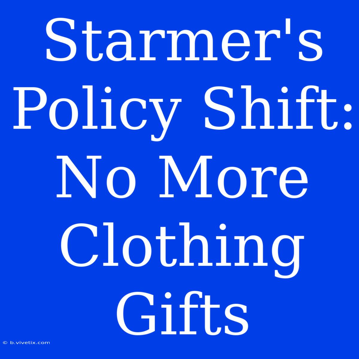 Starmer's Policy Shift: No More Clothing Gifts