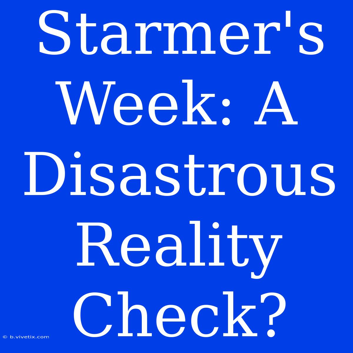 Starmer's Week: A Disastrous Reality Check?