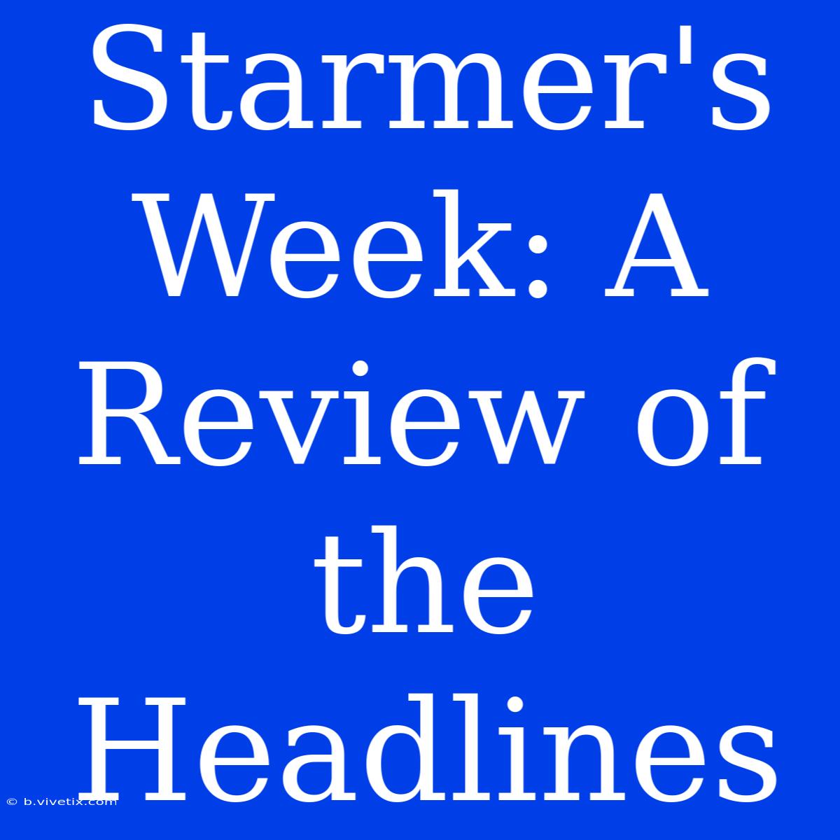 Starmer's Week: A Review Of The Headlines