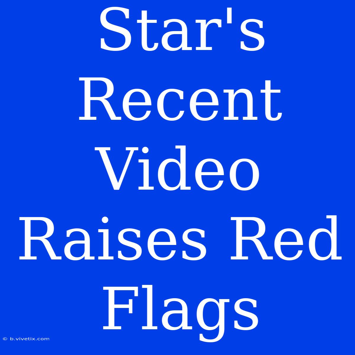 Star's Recent Video Raises Red Flags