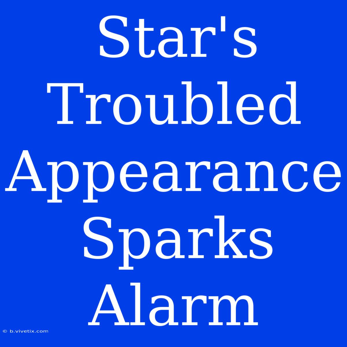 Star's Troubled Appearance Sparks Alarm