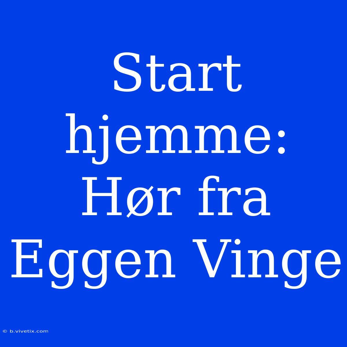 Start Hjemme: Hør Fra Eggen Vinge 