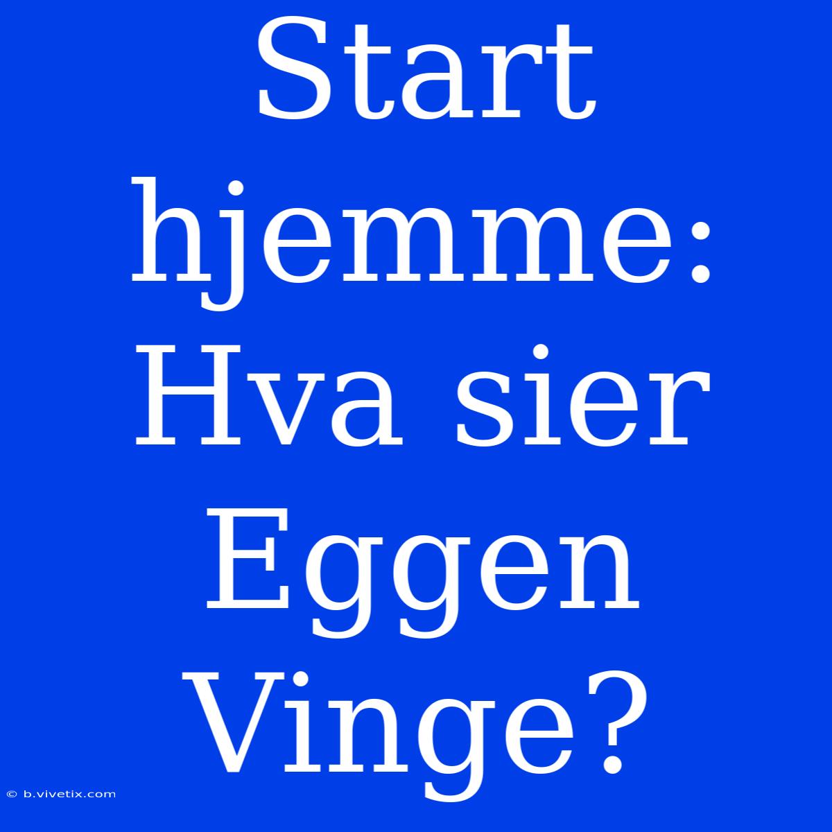 Start Hjemme: Hva Sier Eggen Vinge?