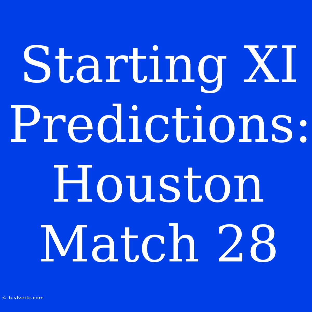 Starting XI Predictions: Houston Match 28