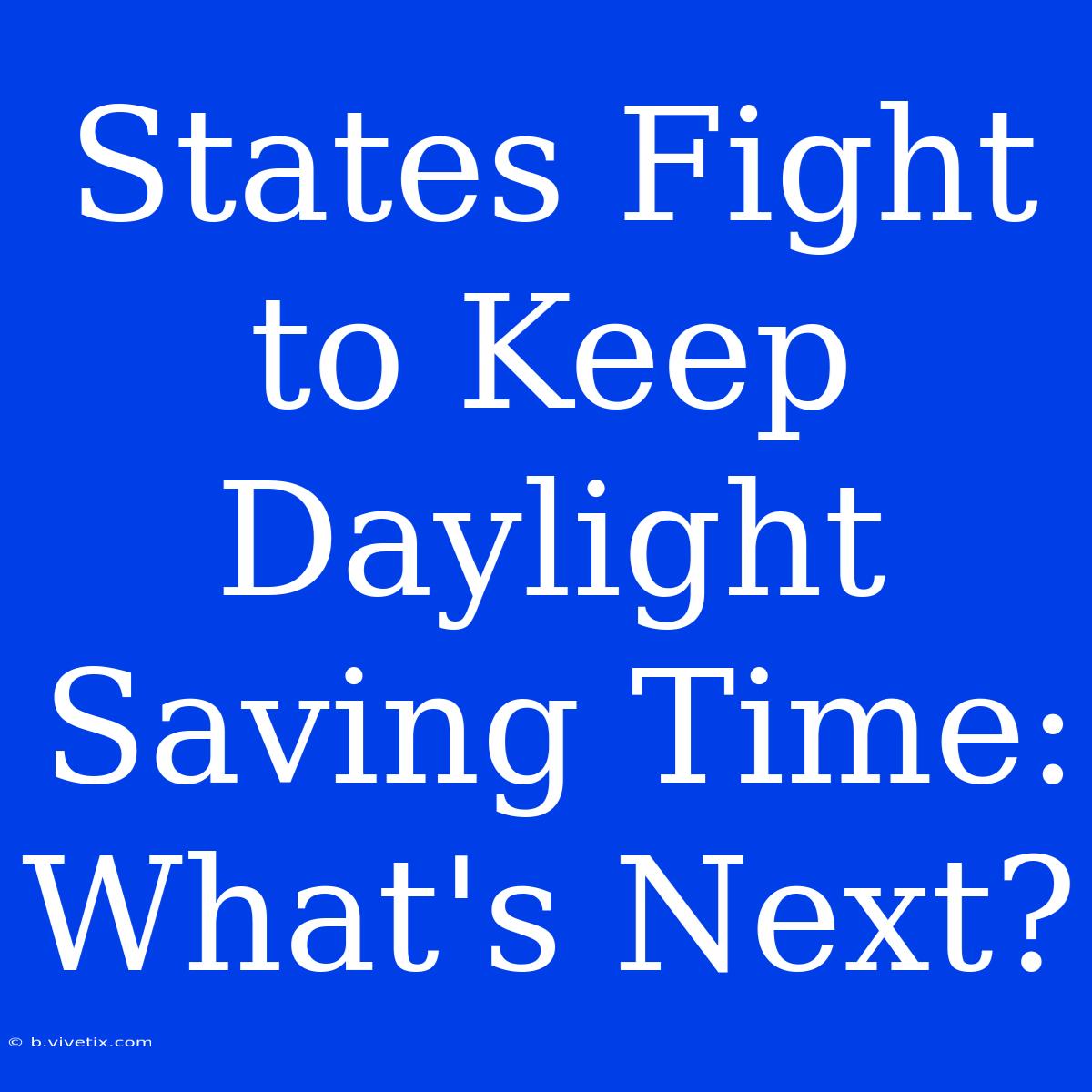 States Fight To Keep Daylight Saving Time: What's Next?