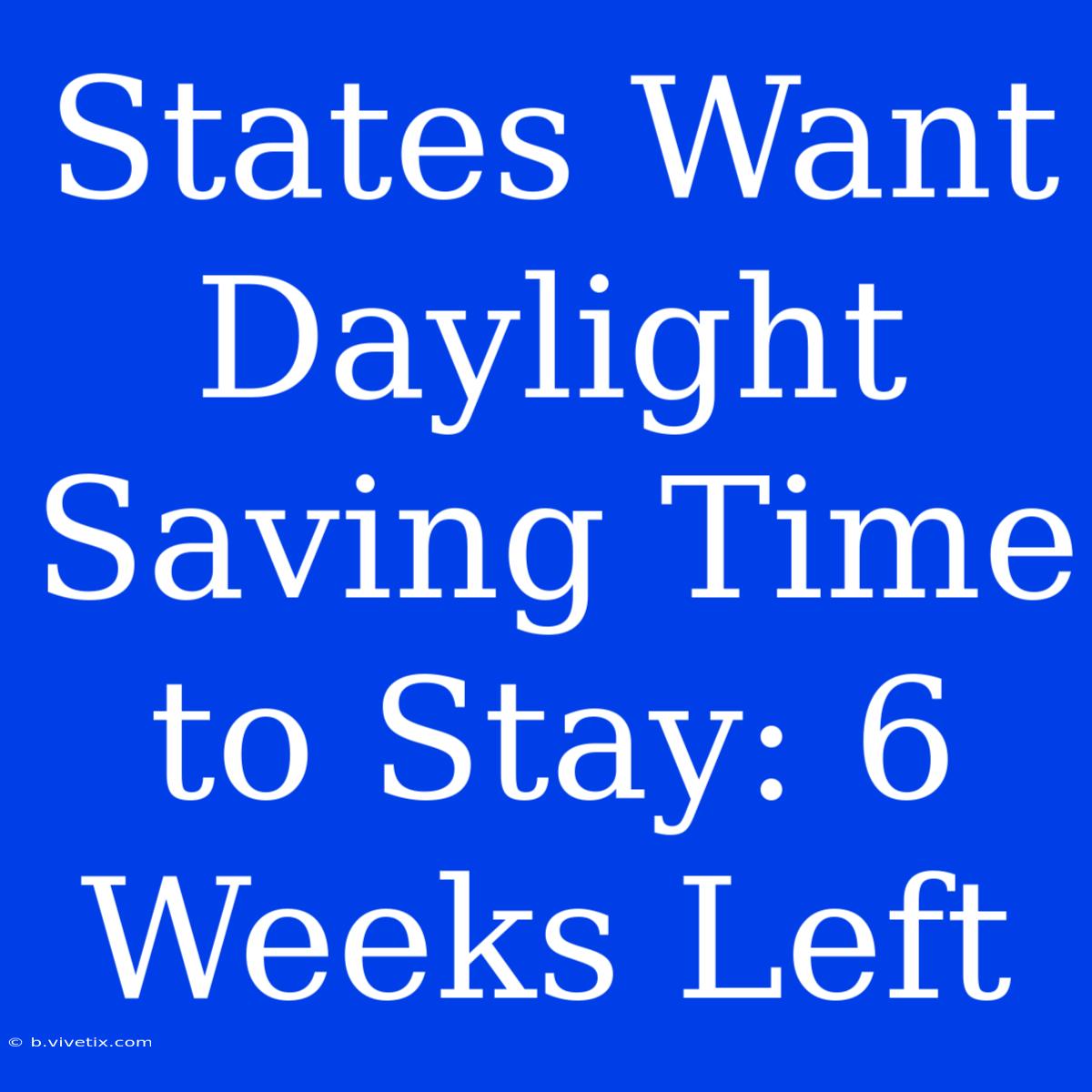 States Want Daylight Saving Time To Stay: 6 Weeks Left