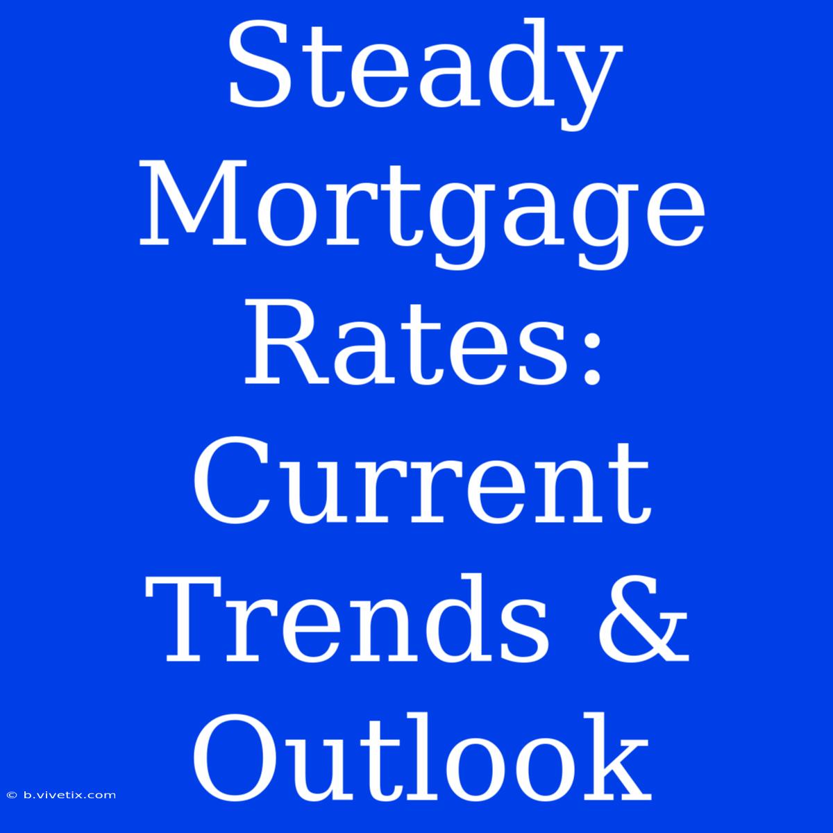 Steady Mortgage Rates: Current Trends & Outlook