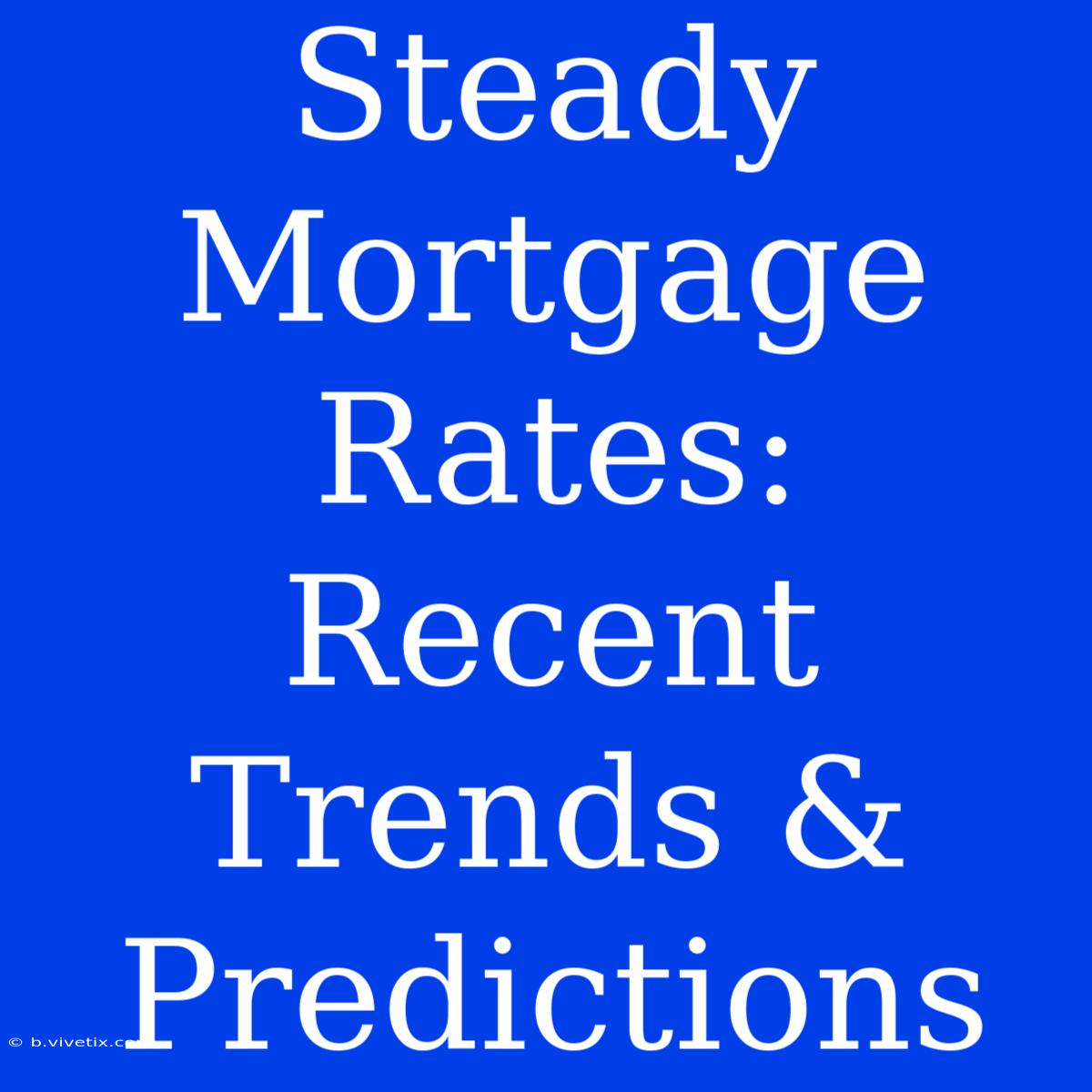 Steady Mortgage Rates: Recent Trends & Predictions