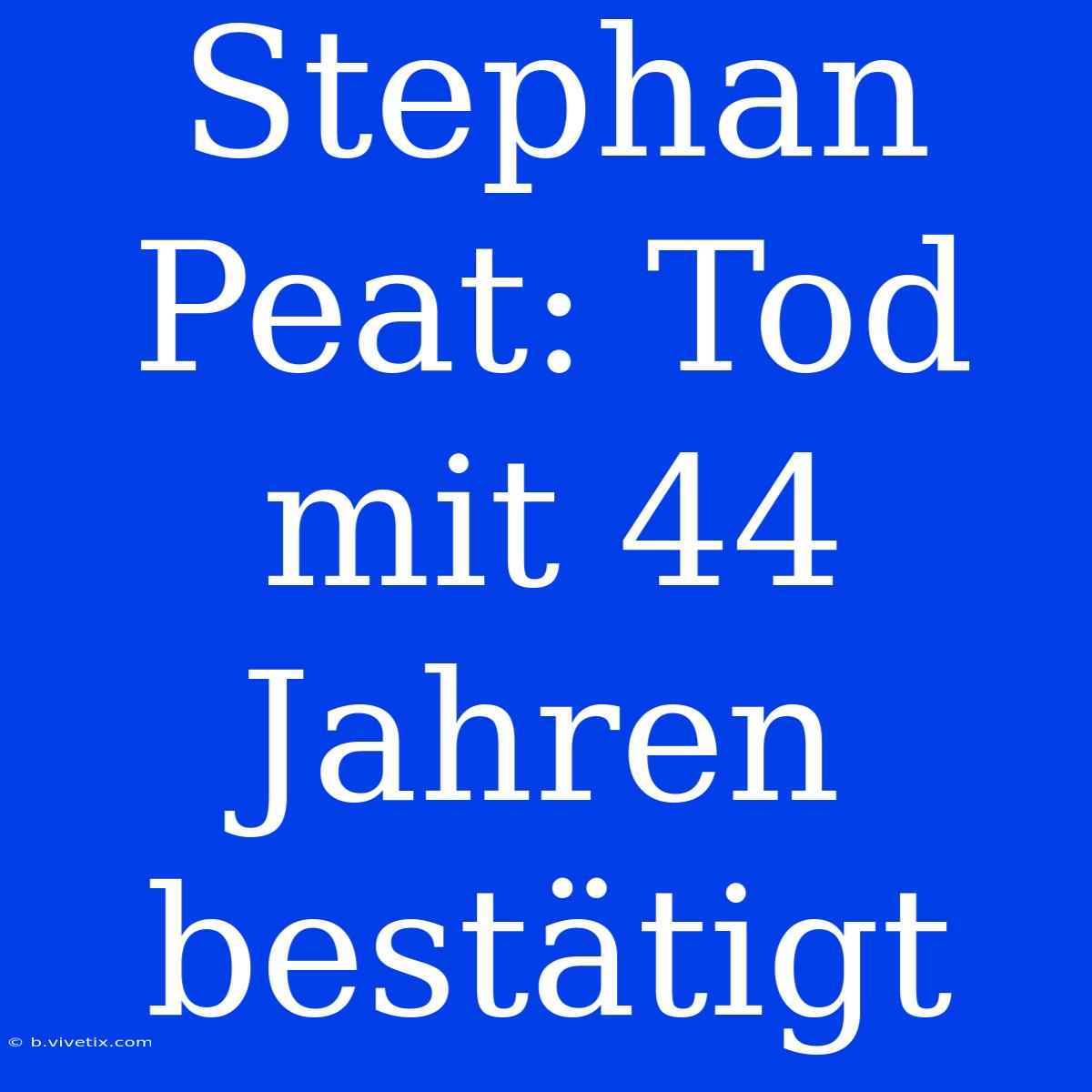 Stephan Peat: Tod Mit 44 Jahren Bestätigt