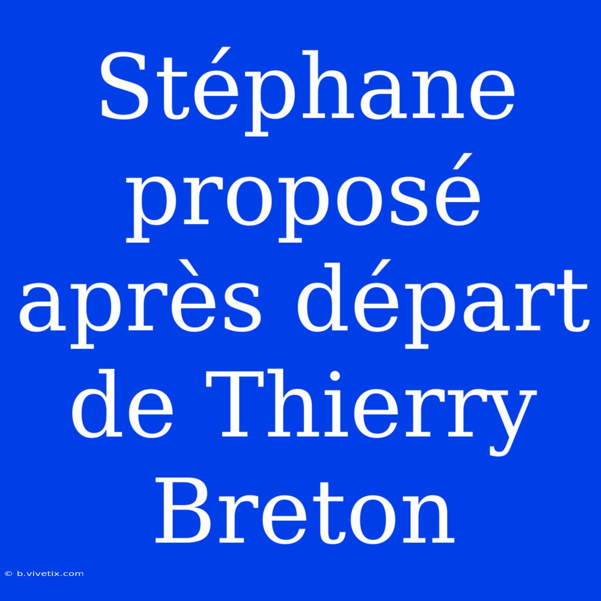 Stéphane Proposé Après Départ De Thierry Breton