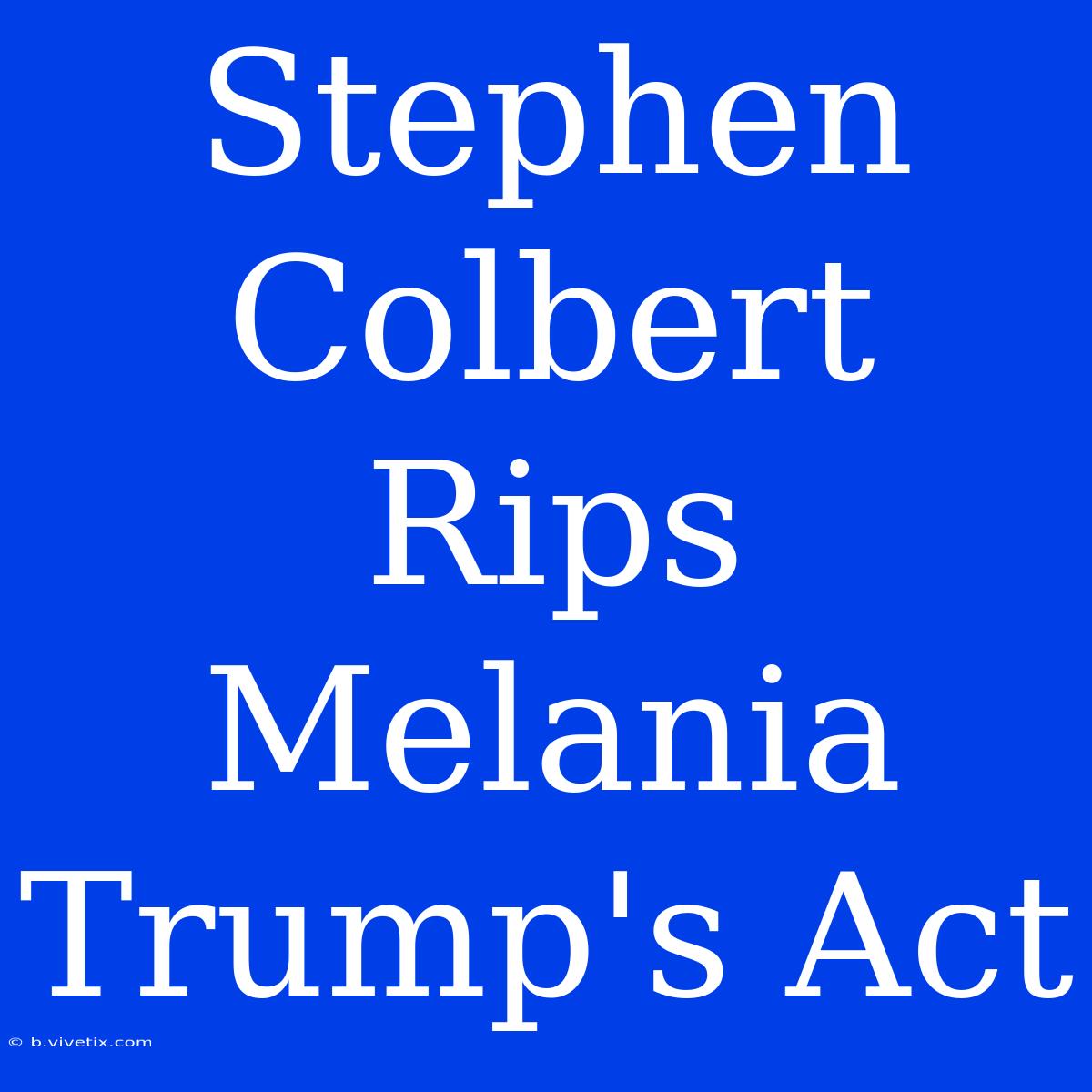 Stephen Colbert Rips Melania Trump's Act