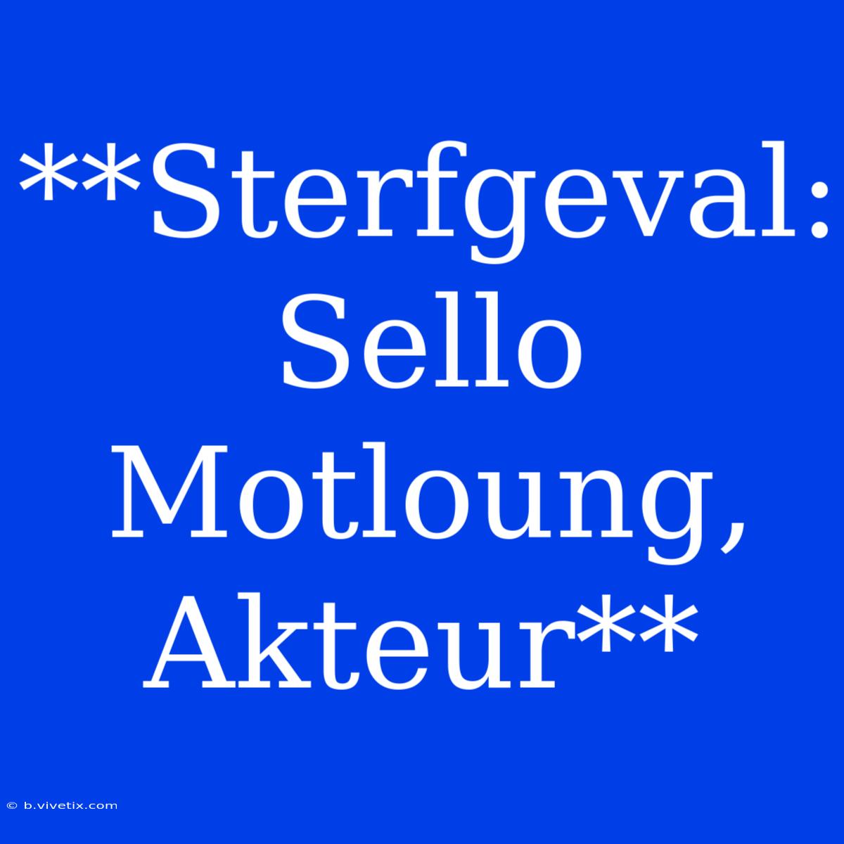 **Sterfgeval: Sello Motloung, Akteur**