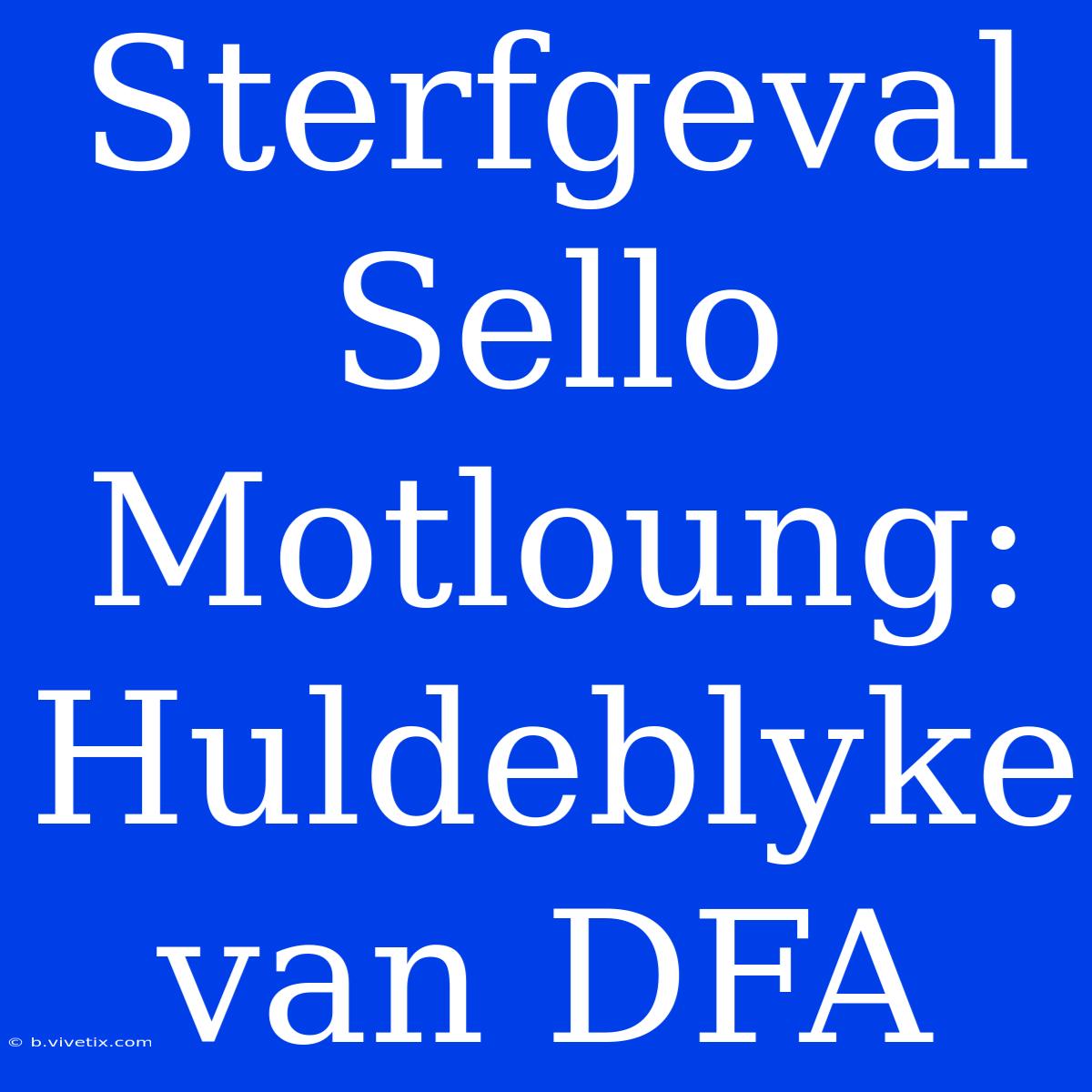 Sterfgeval Sello Motloung:  Huldeblyke Van DFA