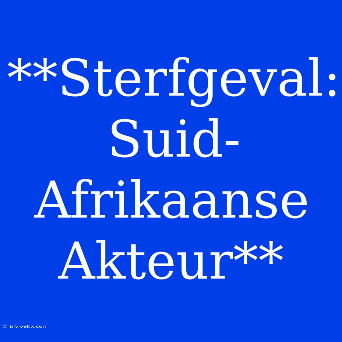 **Sterfgeval: Suid-Afrikaanse Akteur** 