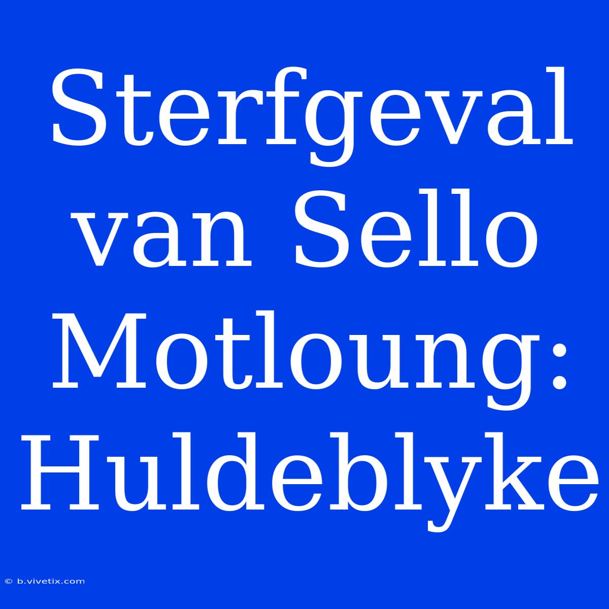 Sterfgeval Van Sello Motloung: Huldeblyke